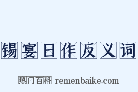 锡宴日作反义词是什么意思的图片